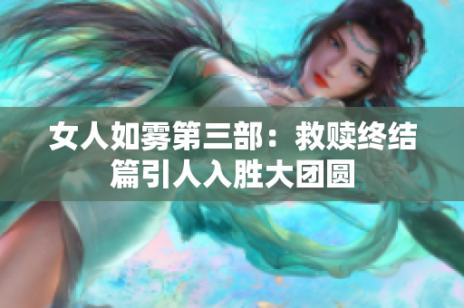 女人如雾第三部：救赎终结篇引人入胜大团圆