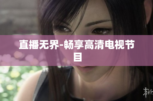 直播无界-畅享高清电视节目
