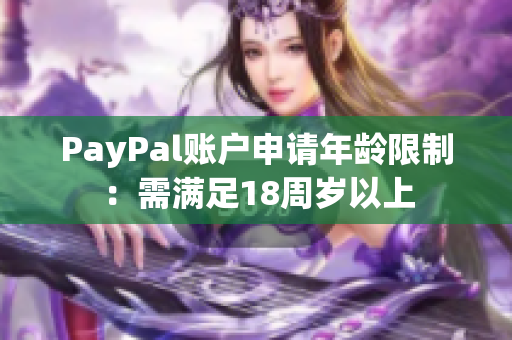 PayPal账户申请年龄限制：需满足18周岁以上