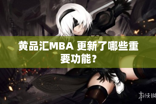 黄品汇MBA 更新了哪些重要功能？