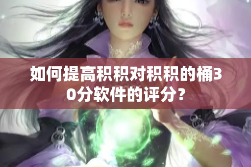 如何提高积积对积积的桶30分软件的评分？