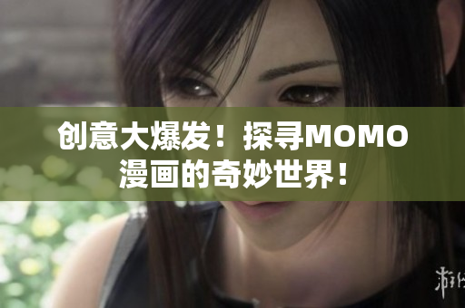 创意大爆发！探寻MOMO漫画的奇妙世界！