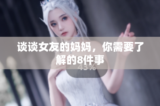 谈谈女友的妈妈，你需要了解的8件事