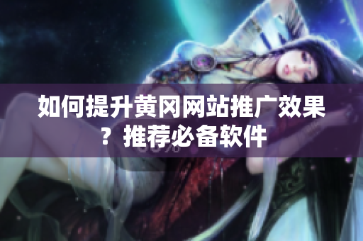 如何提升黄冈网站推广效果？推荐必备软件