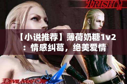 【小说推荐】薄荷奶糖1v2：情感纠葛，绝美爱情