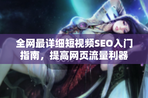 全网最详细短视频SEO入门指南，提高网页流量利器