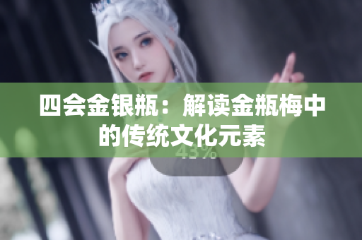 四会金银瓶：解读金瓶梅中的传统文化元素