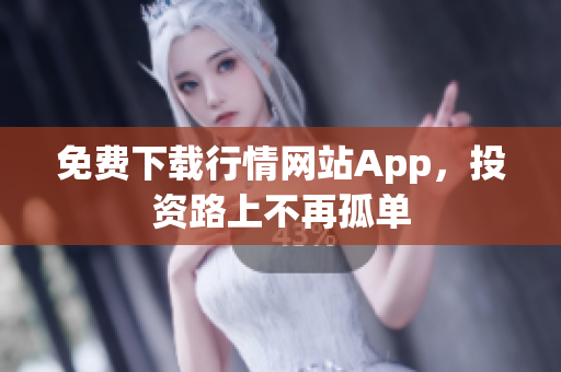 免费下载行情网站App，投资路上不再孤单