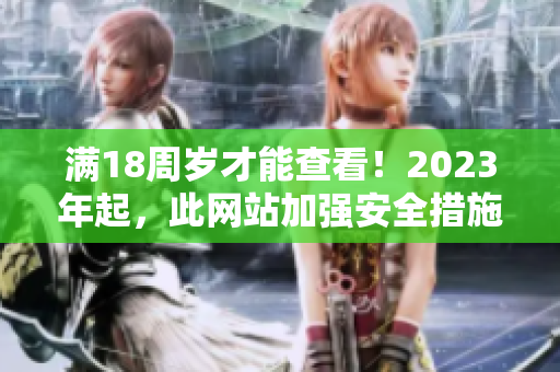 满18周岁才能查看！2023年起，此网站加强安全措施