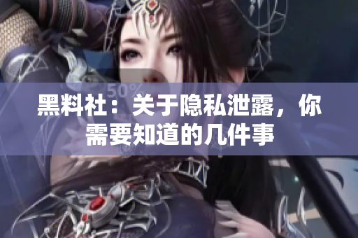 黑料社：关于隐私泄露，你需要知道的几件事