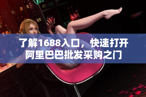 了解1688入口，快速打开阿里巴巴批发采购之门