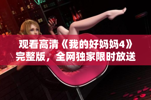观看高清《我的好妈妈4》完整版，全网独家限时放送