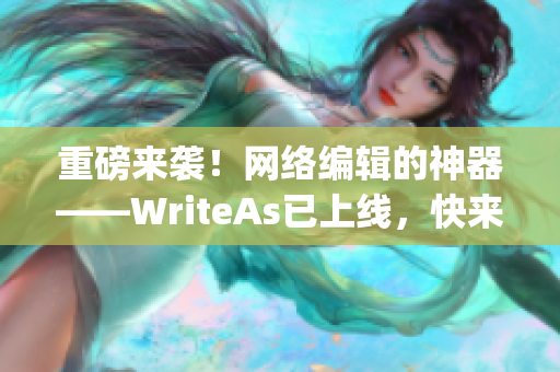 重磅来袭！网络编辑的神器——WriteAs已上线，快来体验吧！)