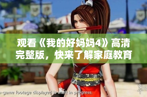 观看《我的好妈妈4》高清完整版，快来了解家庭教育的心得！