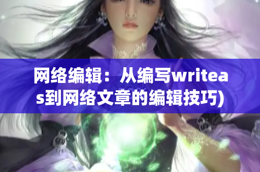 网络编辑：从编写writeas到网络文章的编辑技巧)