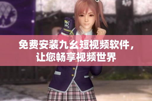 免费安装九幺短视频软件，让您畅享视频世界