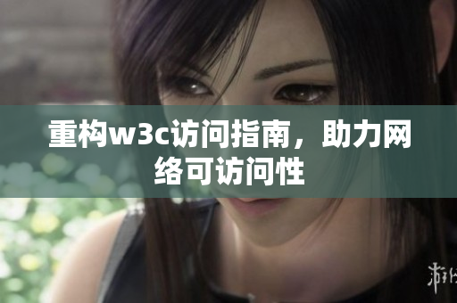 重构w3c访问指南，助力网络可访问性
