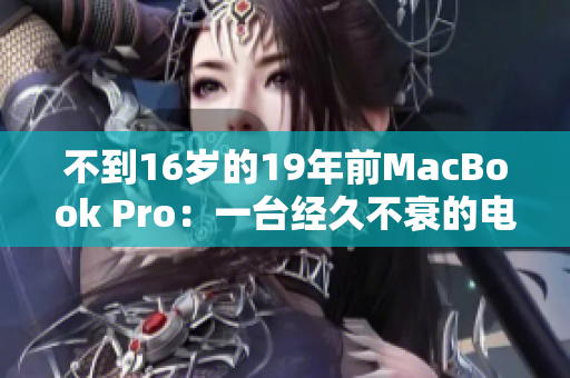 不到16岁的19年前MacBook Pro：一台经久不衰的电脑