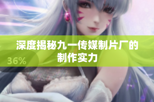 深度揭秘九一传媒制片厂的制作实力