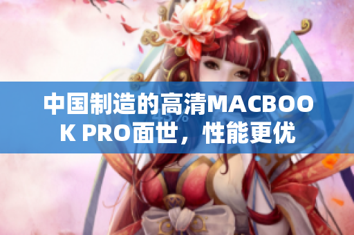 中国制造的高清MACBOOK PRO面世，性能更优