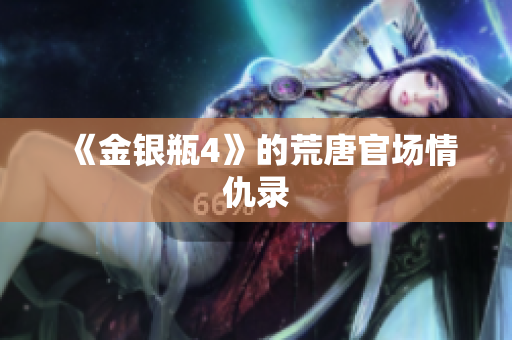 《金银瓶4》的荒唐官场情仇录