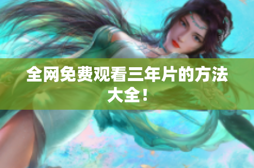 全网免费观看三年片的方法大全！