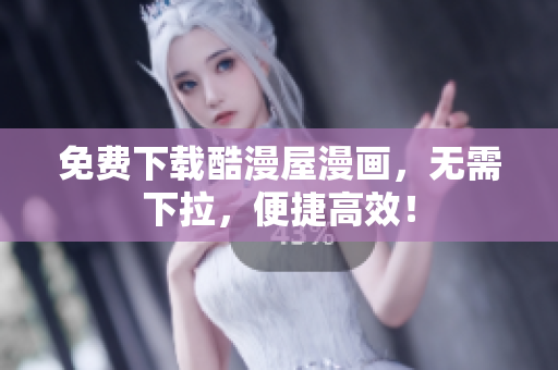 免费下载酷漫屋漫画，无需下拉，便捷高效！