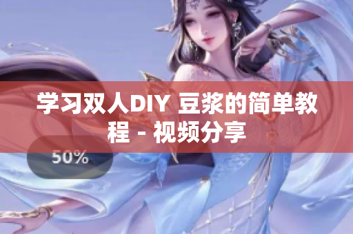 学习双人DIY 豆浆的简单教程 - 视频分享