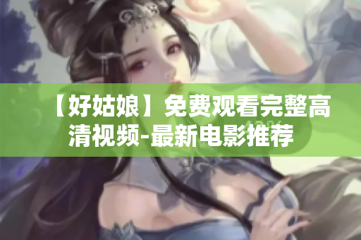 【好姑娘】免费观看完整高清视频-最新电影推荐