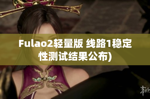 Fulao2轻量版 线路1稳定性测试结果公布)