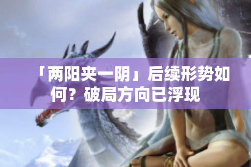 「两阳夹一阴」后续形势如何？破局方向已浮现