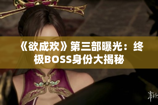 《欲成欢》第三部曝光：终极BOSS身份大揭秘
