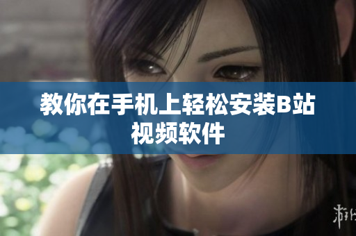 教你在手机上轻松安装B站视频软件