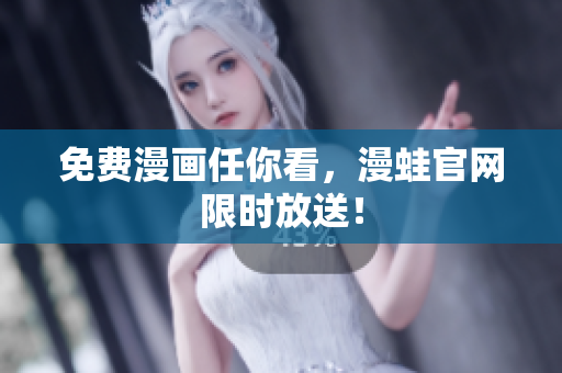 免费漫画任你看，漫蛙官网限时放送！