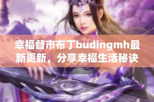 幸福督市布丁budingmh最新更新，分享幸福生活秘诀