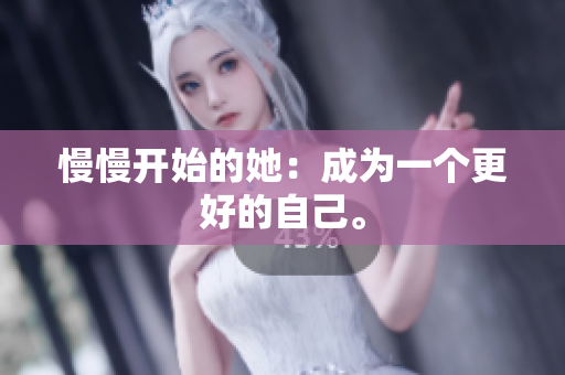 慢慢开始的她：成为一个更好的自己。