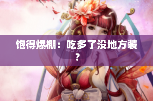 饱得爆棚：吃多了没地方装？