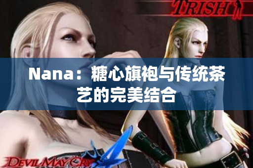 Nana：糖心旗袍与传统茶艺的完美结合