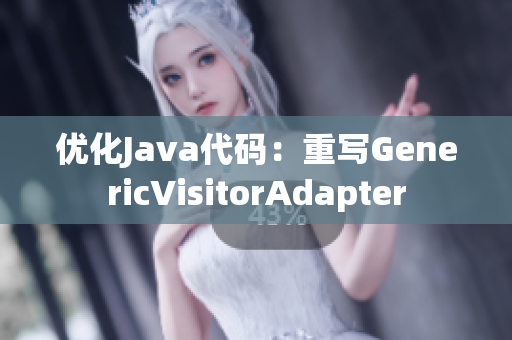 优化Java代码：重写GenericVisitorAdapter