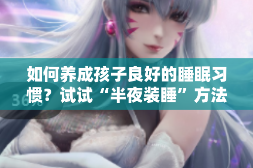 如何养成孩子良好的睡眠习惯？试试“半夜装睡”方法！