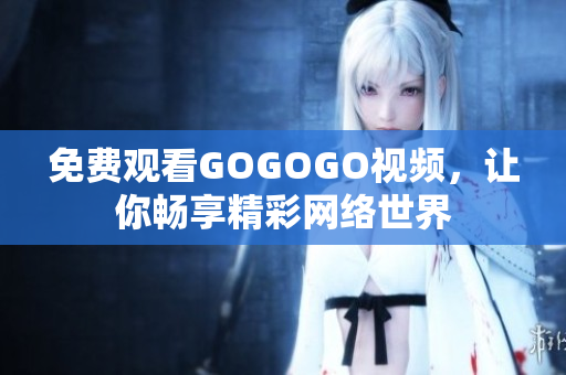 免费观看GOGOGO视频，让你畅享精彩网络世界