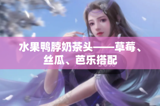 水果鸭脖奶茶头——草莓、丝瓜、芭乐搭配