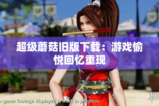 超级蘑菇旧版下载：游戏愉悦回忆重现