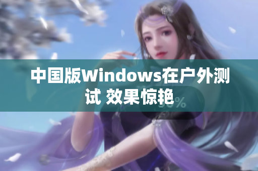 中国版Windows在户外测试 效果惊艳