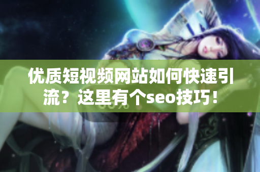 优质短视频网站如何快速引流？这里有个seo技巧！