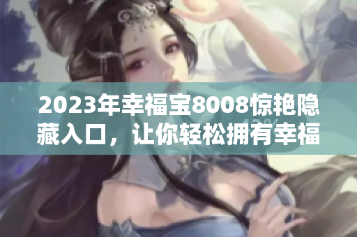 2023年幸福宝8008惊艳隐藏入口，让你轻松拥有幸福！