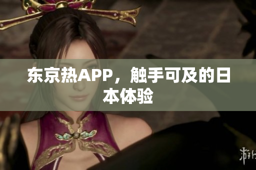 东京热APP，触手可及的日本体验