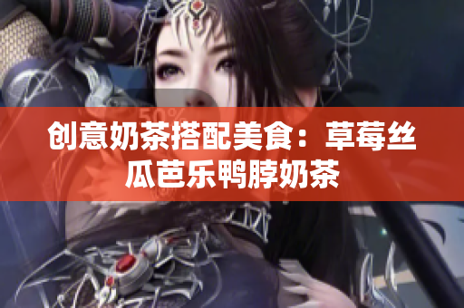 创意奶茶搭配美食：草莓丝瓜芭乐鸭脖奶茶