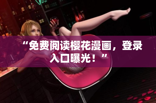 “免费阅读樱花漫画，登录入口曝光！”