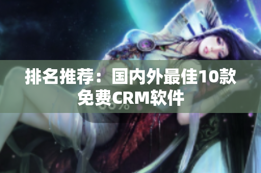 排名推荐：国内外最佳10款免费CRM软件
